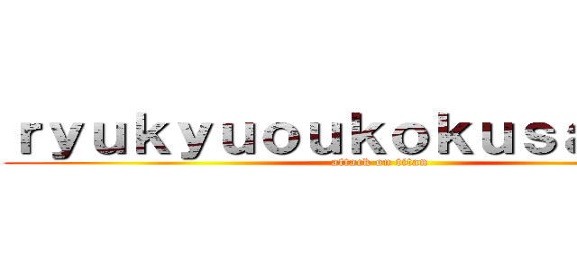 ｒｙｕｋｙｕｏｕｋｏｋｕｓａｉｋｏ－ (attack on titan)