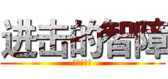 进击的智障 (进击的智障)