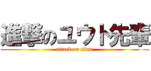 進撃のユウト先輩 (attack on titan)