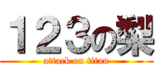 １２３の梨 (attack on titan)