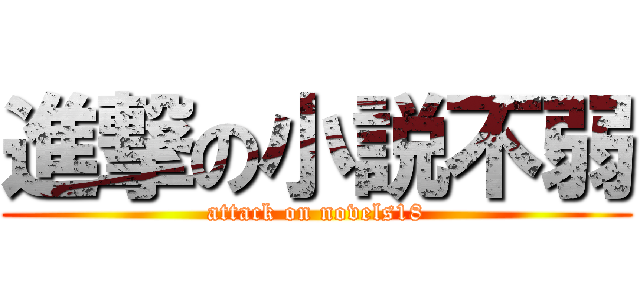 進撃の小説不弱 (attack on novels18)