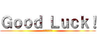 Ｇｏｏｄ Ｌｕｃｋ！ (心臓を捧げよ!)