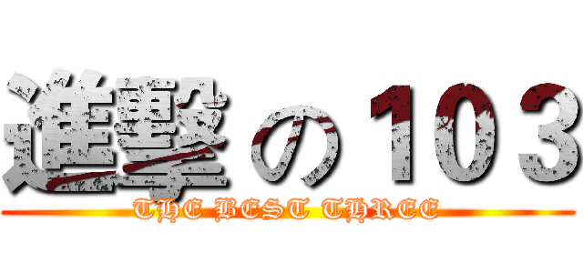 進擊 の１０３ (THE BEST THREE)