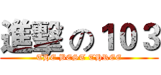進擊 の１０３ (THE BEST THREE)