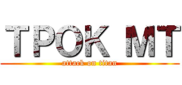 ＴＰＯＫ ＭＴ (attack on titan)