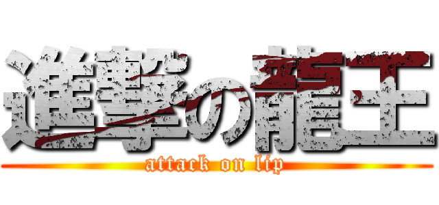 進撃の龍王 (attack on lip)