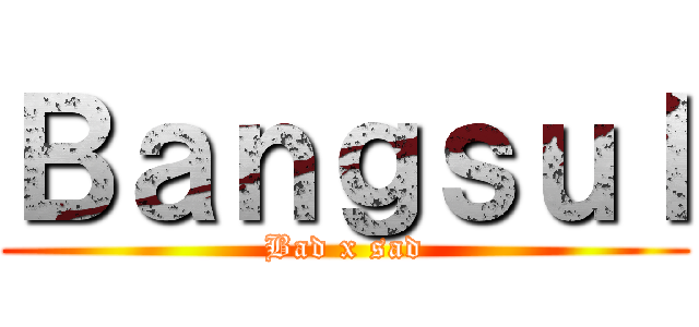 Ｂａｎｇｓｕｌ (Bad x sad)