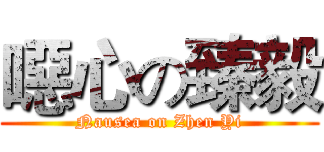 噁心の臻毅 (Nausea on Zhen Yi)
