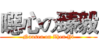 噁心の臻毅 (Nausea on Zhen Yi)