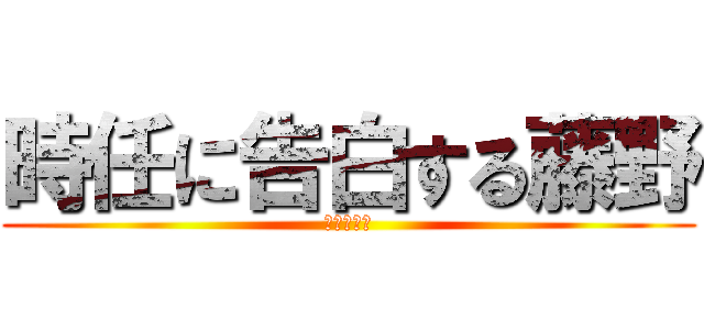 時任に告白する藤野 (がんはれー)