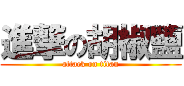 進撃の胡椒鹽 (attack on titan)