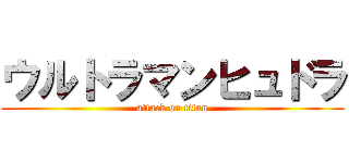 ウルトラマンヒュドラ (attack on titan)