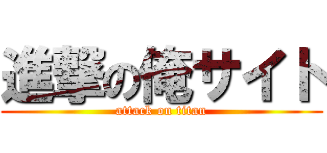 進撃の俺サイト (attack on titan)