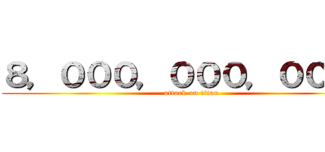 ８，０００，０００，０００円 (attack on titan)
