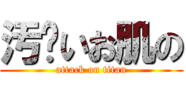 汚〜いお肌の (attack on titan)