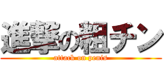 進撃の粗チン (attack on penis)