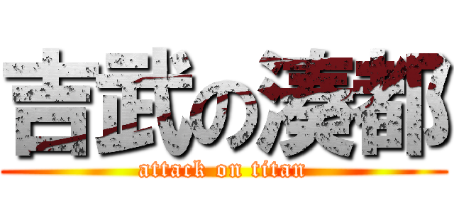 吉武の湊都 (attack on titan)