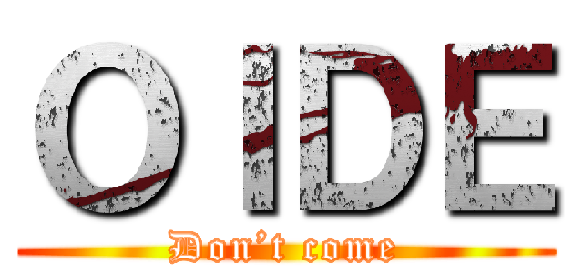 ＯＩＤＥ (Don’t come)