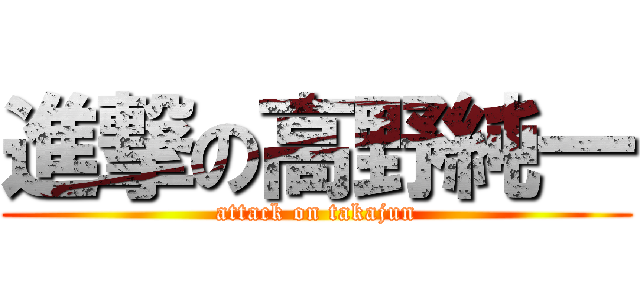 進撃の高野純一 (attack on takajun)