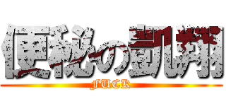 便秘の凱翔 (FUCK)