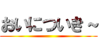 おいについき～ ()