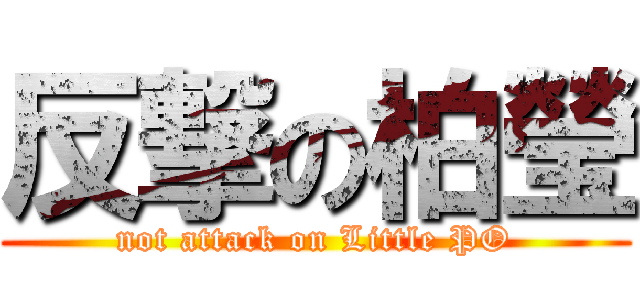 反撃の柏瑩 (not attack on Little PO)