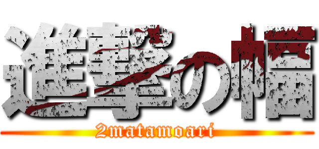 進撃の幅 (2matamoari)