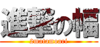 進撃の幅 (2matamoari)
