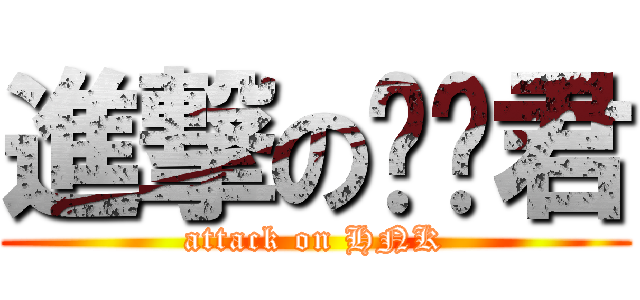 進撃の裤裤君 (attack on HNK)
