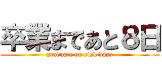 卒業まであと８日 (graduate on eightdays)