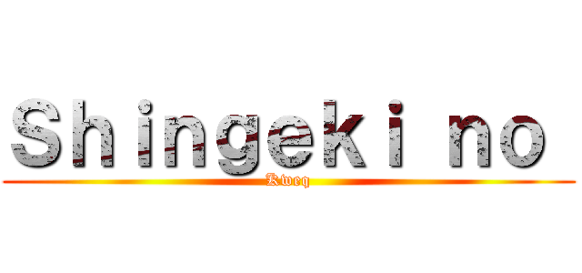 Ｓｈｉｎｇｅｋｉ ｎｏ  (Kweq)