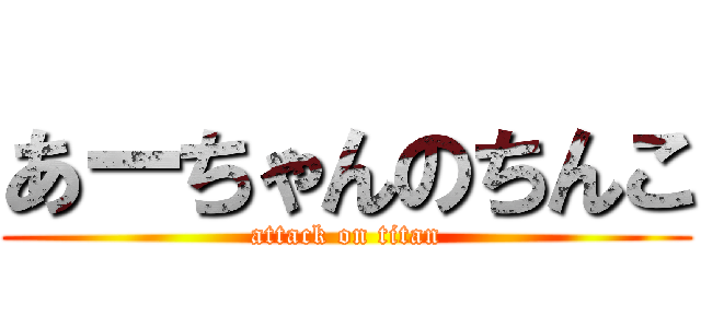 あーちゃんのちんこ (attack on titan)