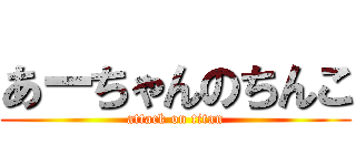 あーちゃんのちんこ (attack on titan)