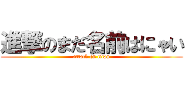 進撃のまだ名前はにゃい (attack on titan)