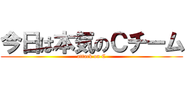 今日は本気のＣチーム (attack on C)