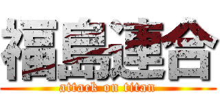 福島連合 (attack on titan)