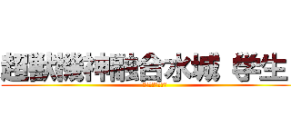 超獣機神融合水城（学生） (フェネクス最推し)