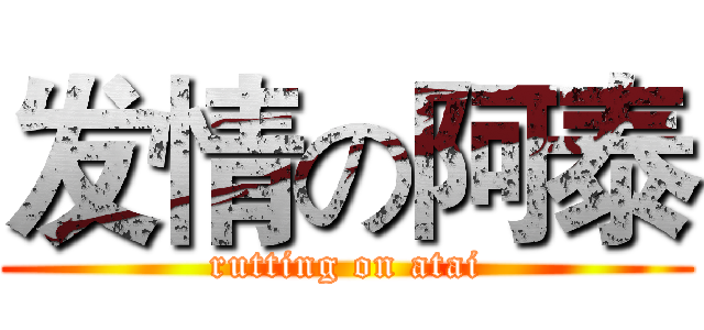 发情の阿泰 (rutting on atai)