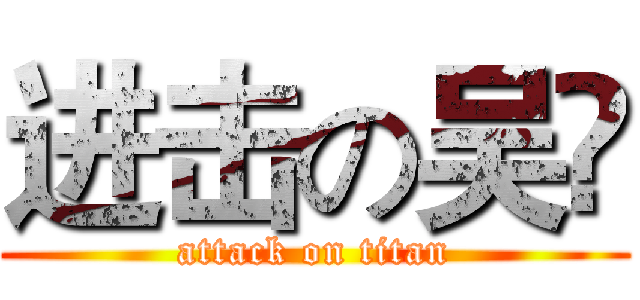 进击の吴祎 (attack on titan)