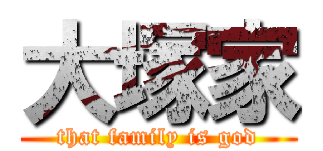 大塚家 (that family is god)