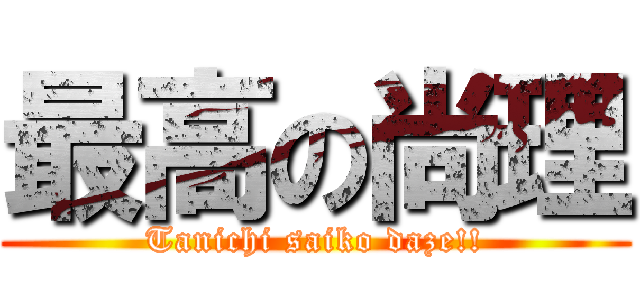 最高の尚理 (Tanichi saiko daze!!)