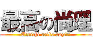 最高の尚理 (Tanichi saiko daze!!)