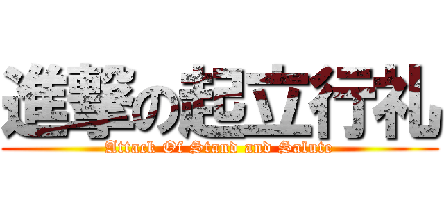進撃の起立行礼 (Attack Of Stand and Salute)
