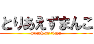 とりあえずまんこ (attack on titan)