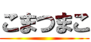 こまつまこ ()