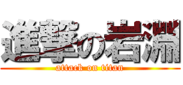 進撃の岩淵 (attack on titan)