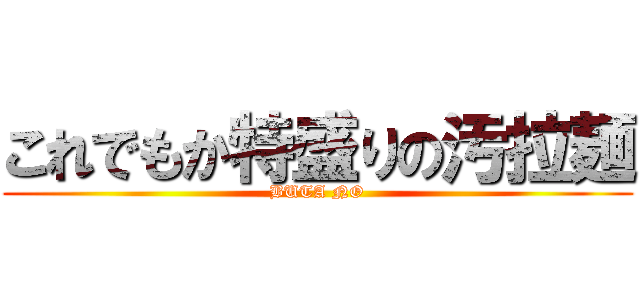 これでもか特盛りの汚拉麺 (BUTA NO)