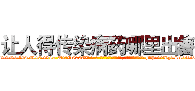 让人得传染病药哪里出售 (让人得传染病药哪里出售【电-186x2687x6963-Q278180069元-吉-药-业】我们做的是长期生意,靠的是老客户长期支持 http://sngk.net/41o64N
)