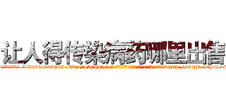 让人得传染病药哪里出售 (让人得传染病药哪里出售【电-186x2687x6963-Q278180069元-吉-药-业】我们做的是长期生意,靠的是老客户长期支持 http://sngk.net/41o64N
)