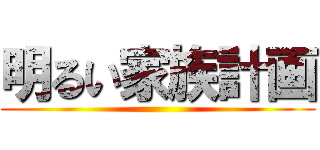 明るい家族計画 ()